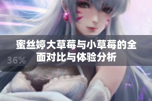 蜜丝婷大草莓与小草莓的全面对比与体验分析
