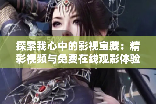 探索我心中的影视宝藏：精彩视频与免费在线观影体验