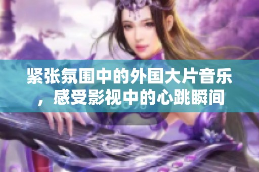 紧张氛围中的外国大片音乐，感受影视中的心跳瞬间