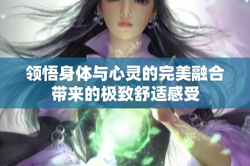 领悟身体与心灵的完美融合带来的极致舒适感受