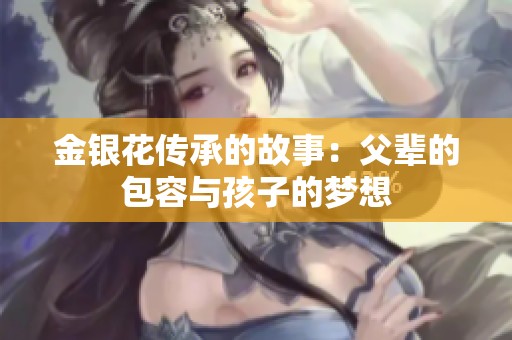 金银花传承的故事：父辈的包容与孩子的梦想