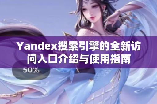 Yandex搜索引擎的全新访问入口介绍与使用指南
