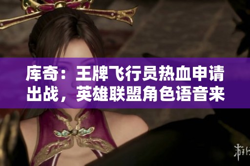 库奇：王牌飞行员热血申请出战，英雄联盟角色语音来袭