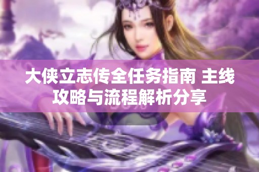 大侠立志传全任务指南 主线攻略与流程解析分享