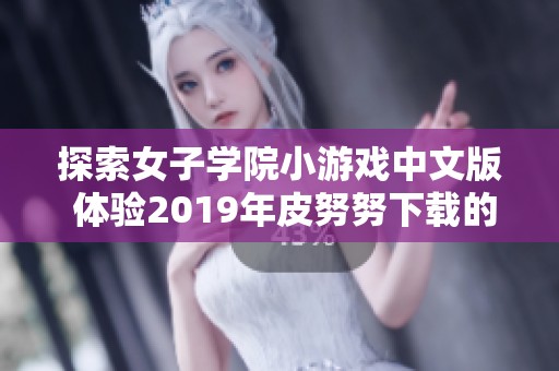 探索女子学院小游戏中文版 体验2019年皮努努下载的新乐趣