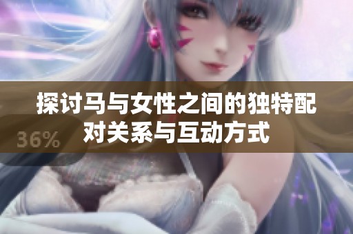 探讨马与女性之间的独特配对关系与互动方式