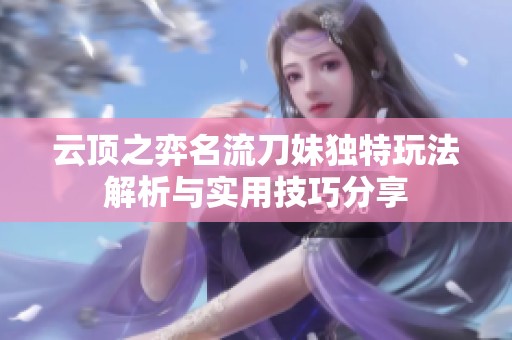 云顶之弈名流刀妹独特玩法解析与实用技巧分享