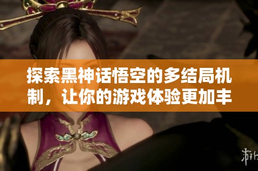 探索黑神话悟空的多结局机制，让你的游戏体验更加丰富