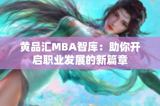 黄品汇MBA智库：助你开启职业发展的新篇章