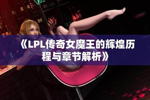 《LPL传奇女魔王的辉煌历程与章节解析》