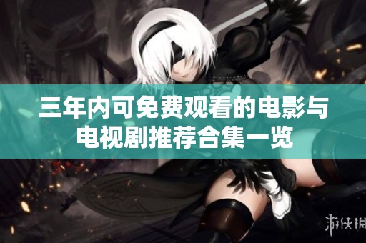 三年内可免费观看的电影与电视剧推荐合集一览