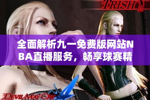 全面解析九一免费版网站NBA直播服务，畅享球赛精彩瞬间