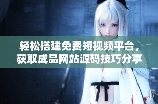 轻松搭建免费短视频平台，获取成品网站源码技巧分享