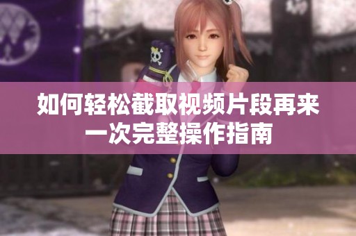 如何轻松截取视频片段再来一次完整操作指南