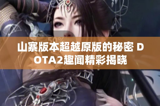 山寨版本超越原版的秘密 DOTA2趣闻精彩揭晓