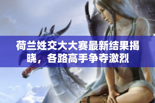荷兰姓交大大赛最新结果揭晓，各路高手争夺激烈