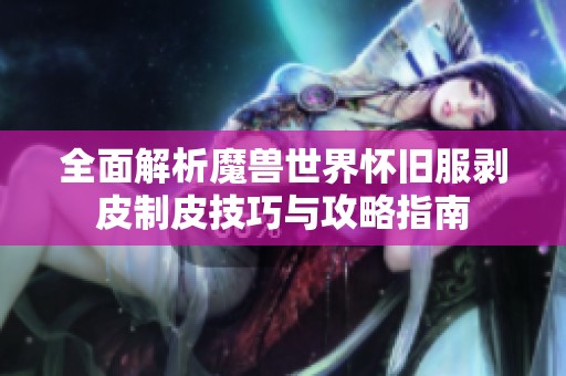 全面解析魔兽世界怀旧服剥皮制皮技巧与攻略指南