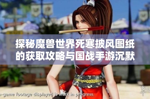 探秘魔兽世界死寒披风图纸的获取攻略与国战手游沉默的乐趣分析