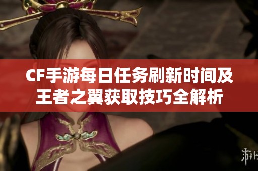 CF手游每日任务刷新时间及王者之翼获取技巧全解析