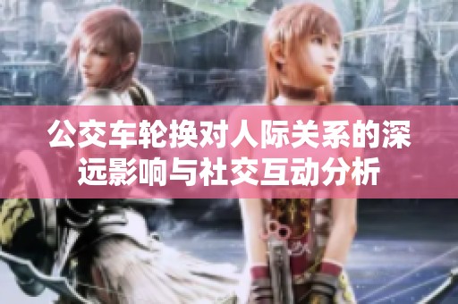 公交车轮换对人际关系的深远影响与社交互动分析