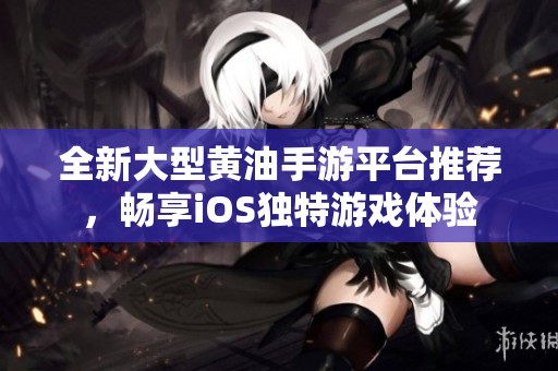 全新大型黄油手游平台推荐，畅享iOS独特游戏体验