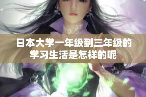 日本大学一年级到三年级的学习生活是怎样的呢