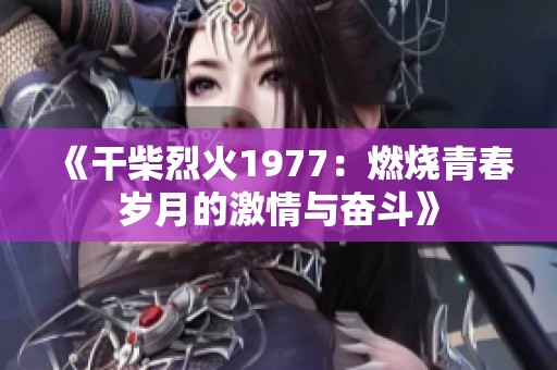 《干柴烈火1977：燃烧青春岁月的激情与奋斗》