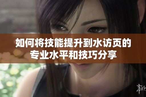 如何将技能提升到水访页的专业水平和技巧分享