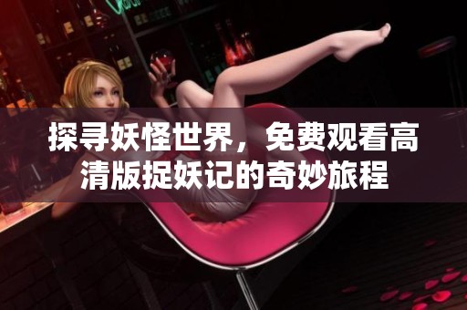探寻妖怪世界，免费观看高清版捉妖记的奇妙旅程