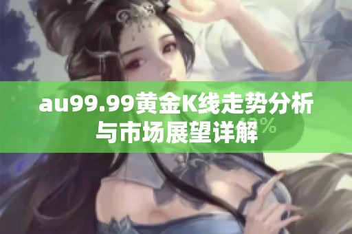 au99.99黄金K线走势分析与市场展望详解