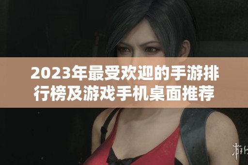 2023年最受欢迎的手游排行榜及游戏手机桌面推荐