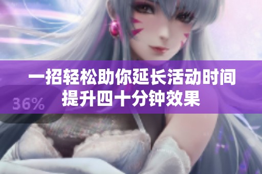 一招轻松助你延长活动时间提升四十分钟效果