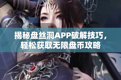 揭秘盘丝洞APP破解技巧，轻松获取无限盘币攻略