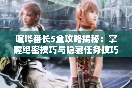 喧哗番长5全攻略揭秘：掌握绝密技巧与隐藏任务技巧