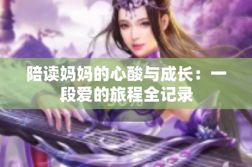 陪读妈妈的心酸与成长：一段爱的旅程全记录