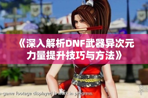 《深入解析DNF武器异次元力量提升技巧与方法》