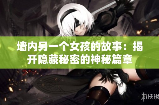 墙内另一个女孩的故事：揭开隐藏秘密的神秘篇章