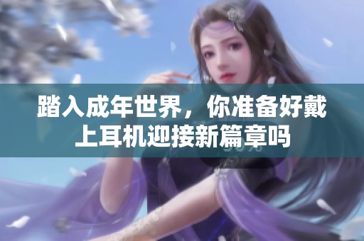 踏入成年世界，你准备好戴上耳机迎接新篇章吗