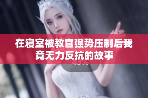 在寝室被教官强势压制后我竟无力反抗的故事