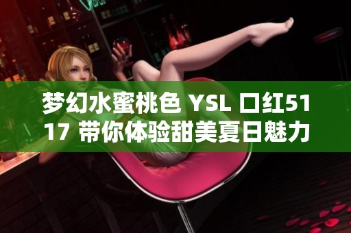梦幻水蜜桃色 YSL 口红5117 带你体验甜美夏日魅力