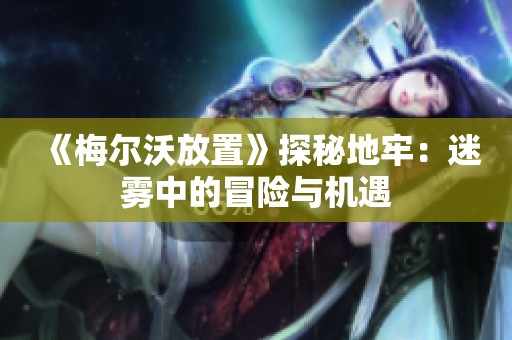 《梅尔沃放置》探秘地牢：迷雾中的冒险与机遇