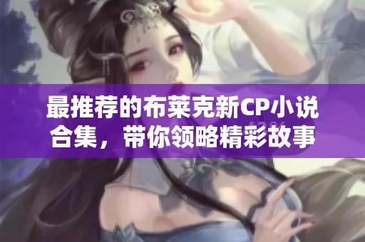 最推荐的布莱克新CP小说合集，带你领略精彩故事