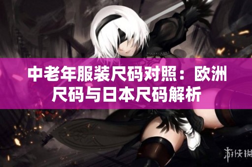 中老年服装尺码对照：欧洲尺码与日本尺码解析