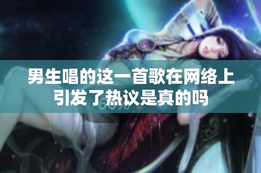 男生唱的这一首歌在网络上引发了热议是真的吗
