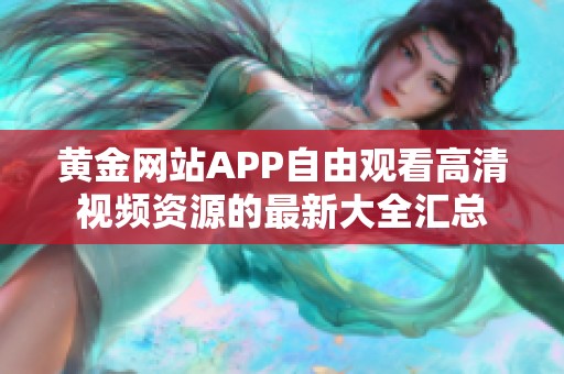 黄金网站APP自由观看高清视频资源的最新大全汇总