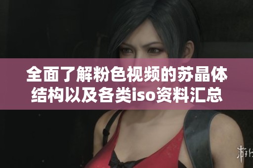 全面了解粉色视频的苏晶体结构以及各类iso资料汇总