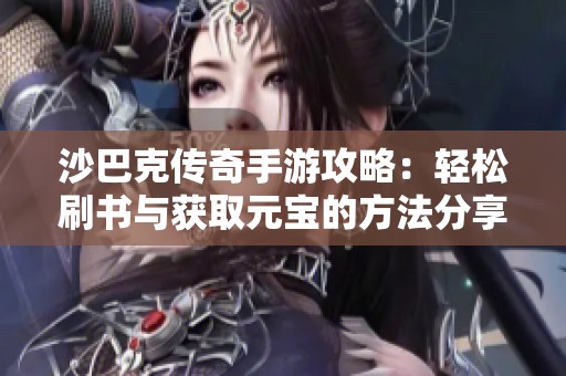 沙巴克传奇手游攻略：轻松刷书与获取元宝的方法分享