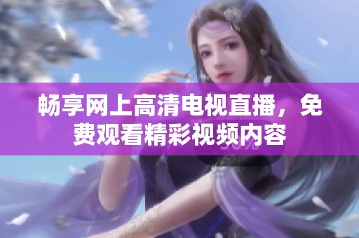 畅享网上高清电视直播，免费观看精彩视频内容