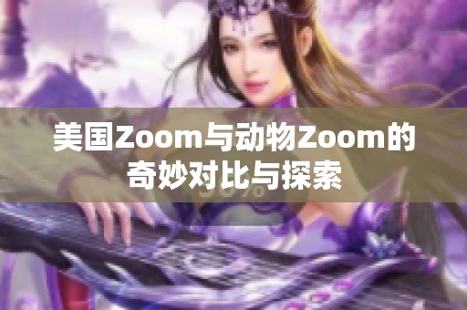 美国Zoom与动物Zoom的奇妙对比与探索