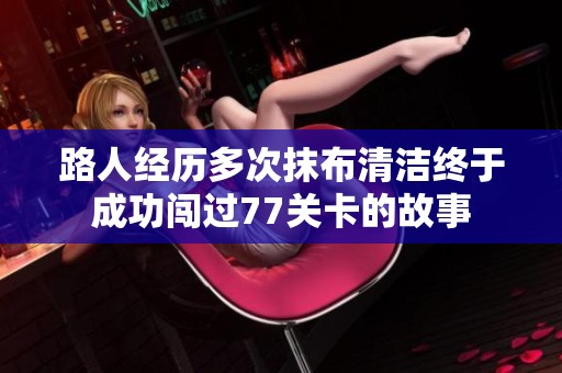 路人经历多次抹布清洁终于成功闯过77关卡的故事
